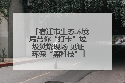 宿迁市生态环境局带你“打卡”垃圾焚烧现场 见证环保“黑科技”