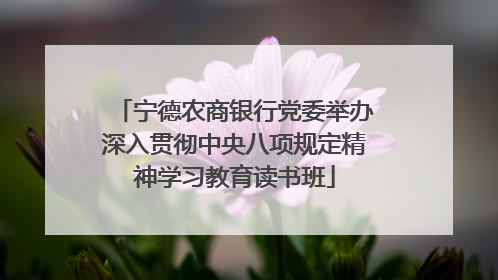 宁德农商银行党委举办深入贯彻中央八项规定精神学习教育读书班