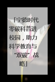宁德时代零碳科普进校园，助力科学教育与“双碳”战略