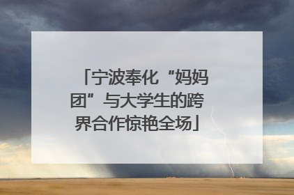 宁波奉化“妈妈团”与大学生的跨界合作惊艳全场