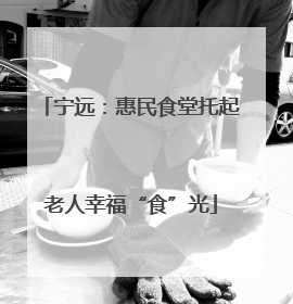 宁远：惠民食堂托起老人幸福“食”光