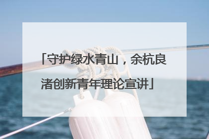 守护绿水青山，余杭良渚创新青年理论宣讲