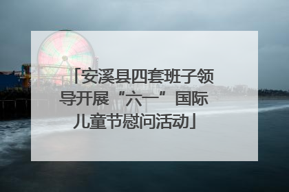 安溪县四套班子领导开展“六一”国际儿童节慰问活动