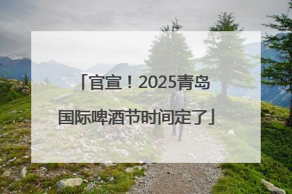 官宣！2025青岛国际啤酒节时间定了