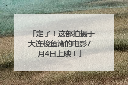 定了！这部拍摄于大连梭鱼湾的电影7月4日上映！