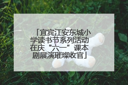 宜宾江安东城小学读书节系列活动在庆“六一”课本剧展演璀璨收官