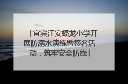 宜宾江安蟠龙小学开展防溺水演练暨签名活动，筑牢安全防线