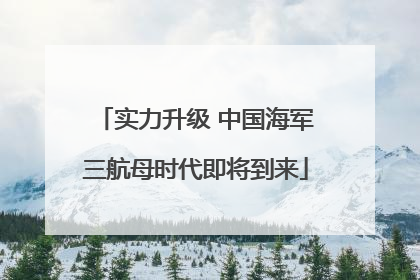 实力升级 中国海军三航母时代即将到来