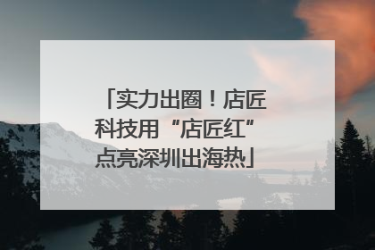 实力出圈！店匠科技用“店匠红”点亮深圳出海热
