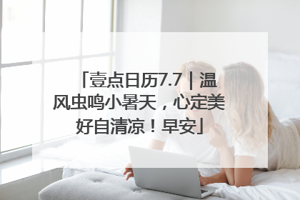 壹点日历7.7｜温风虫鸣小暑天，心定美好自清凉！早安