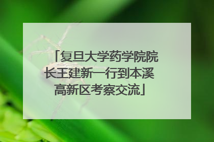 复旦大学药学院院长王建新一行到本溪高新区考察交流