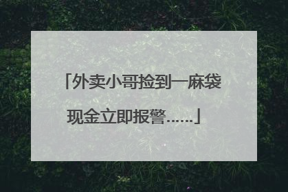 外卖小哥捡到一麻袋现金立即报警……