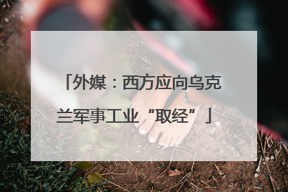 外媒：西方应向乌克兰军事工业“取经”