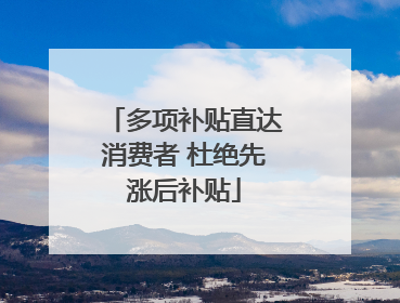 多项补贴直达消费者 杜绝先涨后补贴