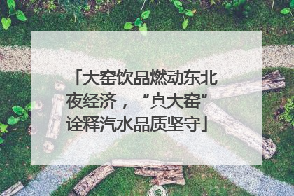 大窑饮品燃动东北夜经济，“真大窑”诠释汽水品质坚守