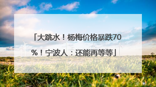 大跳水！杨梅价格暴跌70%！宁波人：还能再等等