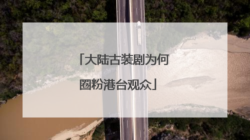 大陆古装剧为何圈粉港台观众