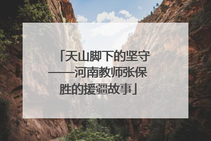 天山脚下的坚守——河南教师张保胜的援疆故事