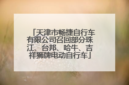 天津市畅捷自行车有限公司召回部分珠江、台邦、哈牛、吉祥狮牌电动自行车