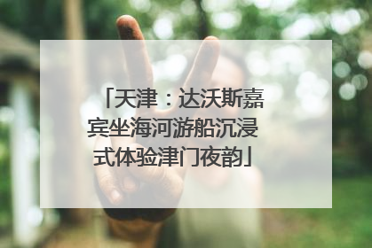 天津：达沃斯嘉宾坐海河游船沉浸式体验津门夜韵