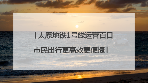 太原地铁1号线运营百日 市民出行更高效更便捷