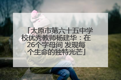 太原市第六十五中学校优秀教师杨建华：在26个字母间 发现每个生命的独特光芒