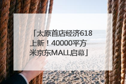太原首店经济618上新！40000平方米京东MALL启幕