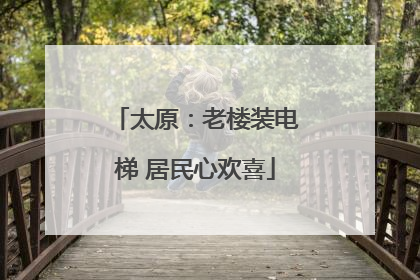 太原：老楼装电梯 居民心欢喜