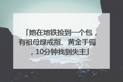 她在地铁捡到一个包，有祖母绿戒指、黄金手镯，10分钟找到失主