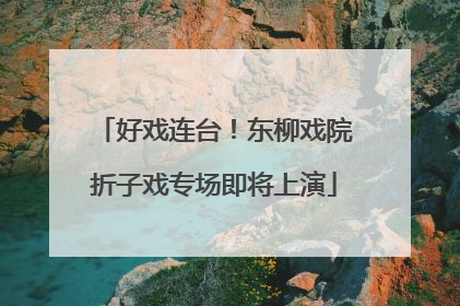 好戏连台！东柳戏院折子戏专场即将上演