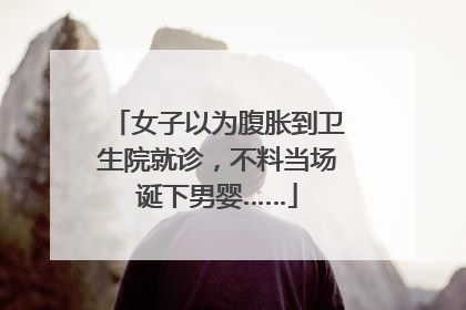 女子以为腹胀到卫生院就诊，不料当场诞下男婴……