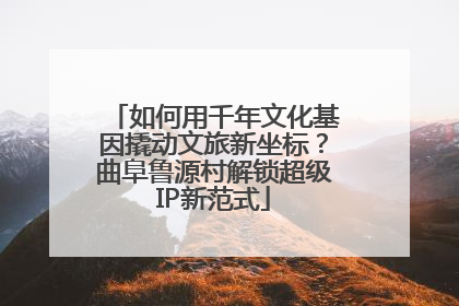 如何用千年文化基因撬动文旅新坐标？曲阜鲁源村解锁超级IP新范式