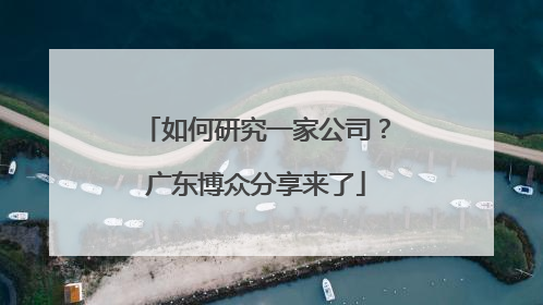 如何研究一家公司？广东博众分享来了