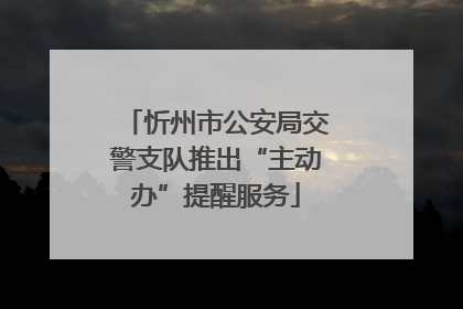 忻州市公安局交警支队推出“主动办”提醒服务