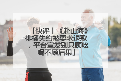 快评丨《赴山海》排播失约被要求退款，平台宣发别只顾吆喝不顾后果