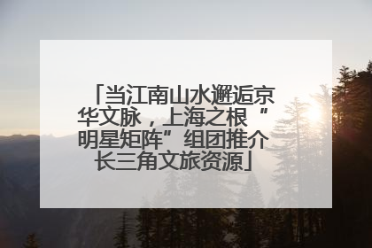 当江南山水邂逅京华文脉，上海之根“明星矩阵”组团推介长三角文旅资源