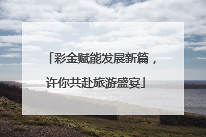 彩金赋能发展新篇，许你共赴旅游盛宴