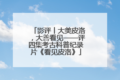 影评丨大美皮洛，大善看见——评四集考古科普纪录片《看见皮洛》