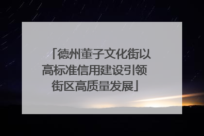 德州董子文化街以高标准信用建设引领街区高质量发展