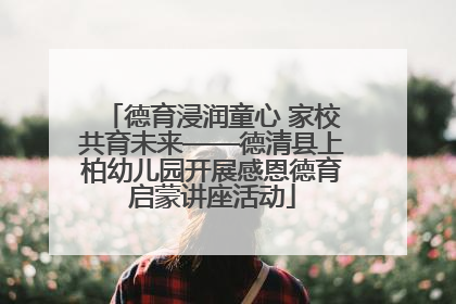 德育浸润童心 家校共育未来——德清县上柏幼儿园开展感恩德育启蒙讲座活动