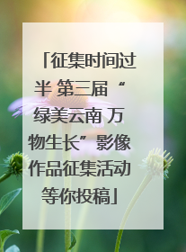 征集时间过半 第三届“绿美云南 万物生长”影像作品征集活动等你投稿
