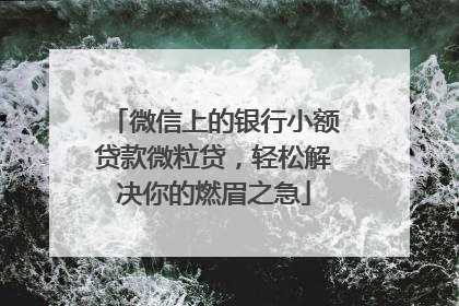 微信上的银行小额贷款微粒贷，轻松解决你的燃眉之急