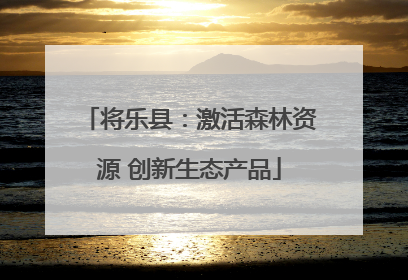 将乐县：激活森林资源 创新生态产品