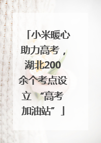 小米暖心助力高考，湖北200余个考点设立 “高考加油站”