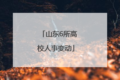 山东6所高校人事变动