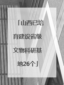山西已培育建设省级文物科研基地26个