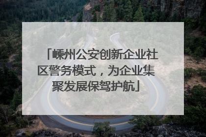 嵊州公安创新企业社区警务模式，为企业集聚发展保驾护航