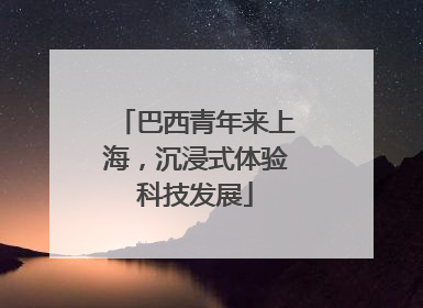 巴西青年来上海，沉浸式体验科技发展