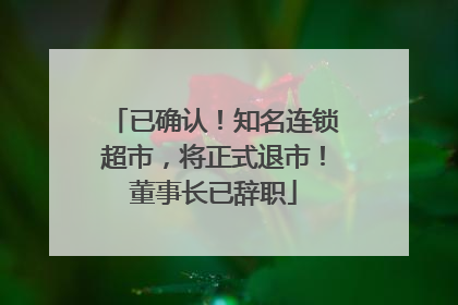 已确认！知名连锁超市，将正式退市！董事长已辞职