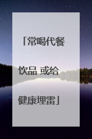 常喝代餐饮品 或给健康埋雷